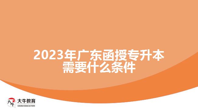 2023年廣東函授專(zhuān)升本需要什么條件