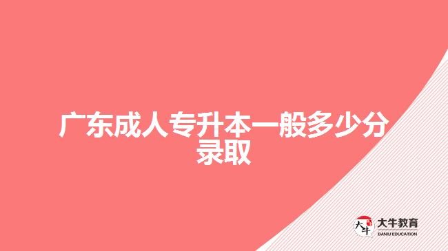 廣東成人專升本一般多少分錄取