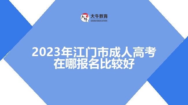 2023年江門市成人高考在哪報名比較好