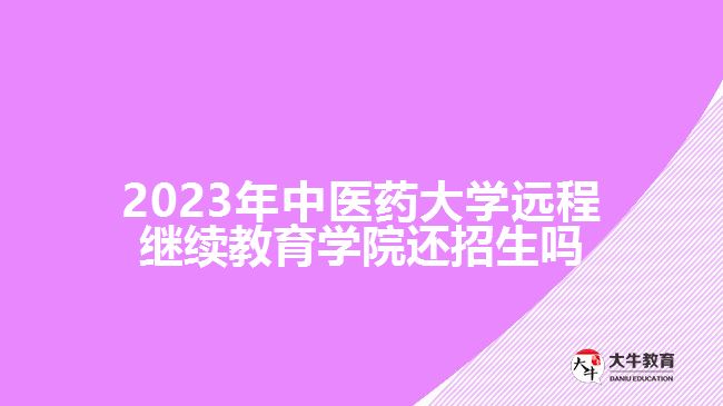 2023年中醫(yī)藥大學遠程繼續(xù)教育學院還招生嗎