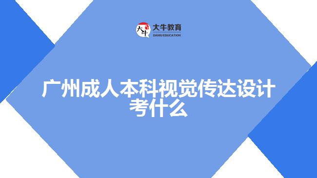 廣州成人本科視覺傳達(dá)設(shè)計(jì)考什么