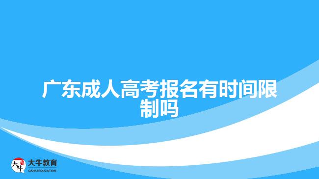 廣東成人高考報(bào)名有時(shí)間限制嗎