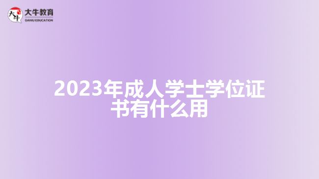 2023年成人學(xué)士學(xué)位證書有什么用