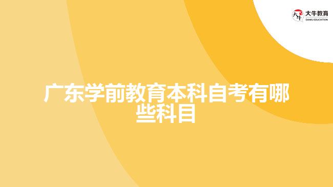 廣東學前教育本科自考有哪些科目