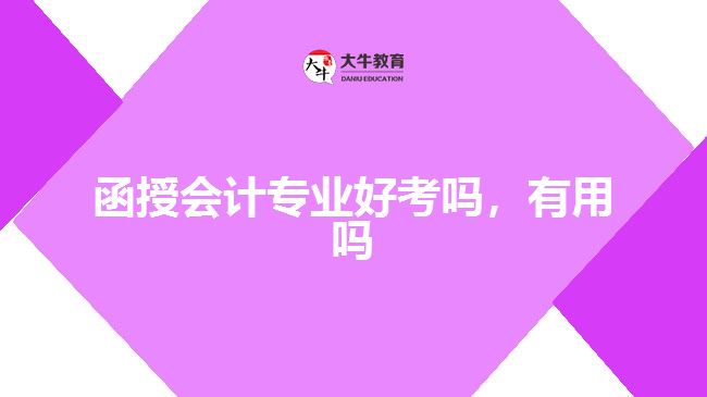 函授會計專業(yè)好考嗎，有用嗎