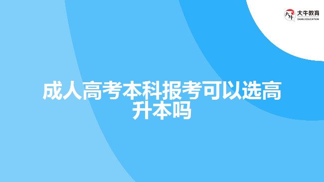 成人高考本科報考可以選高升本嗎