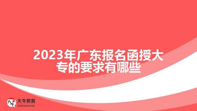 2023年廣東報名函授大專的要求有哪些