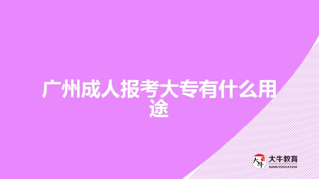 廣州成人報考大專有什么用途