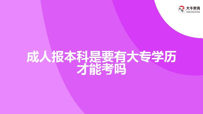 成人報本科是要有大專學(xué)歷才能考嗎