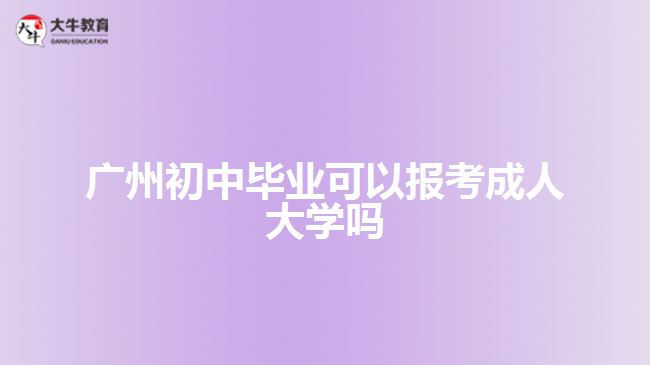 廣州初中畢業(yè)可以報考成人大學嗎