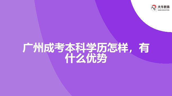 廣州成考本科學歷怎樣，有什么優(yōu)勢