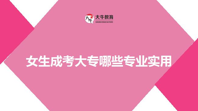 女生成考大專哪些專業(yè)實(shí)用