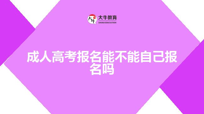 成人高考報名能不能自己報名嗎