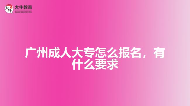 廣州成人大專怎么報(bào)名，有什么要求