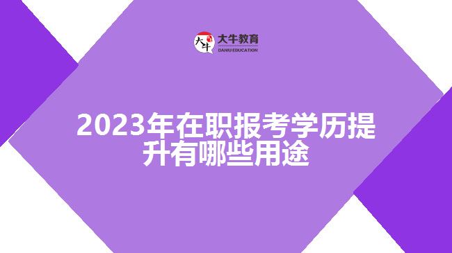 2023年在職報考學歷提升有哪些用途