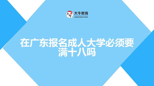 在廣東報名成人大學(xué)必須要滿十八嗎