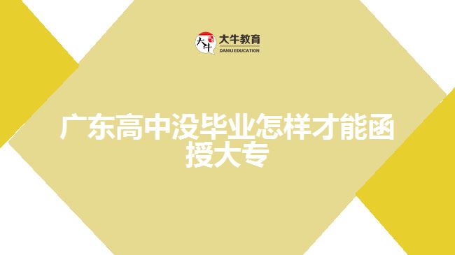 廣東高中沒畢業(yè)怎樣才能函授大專