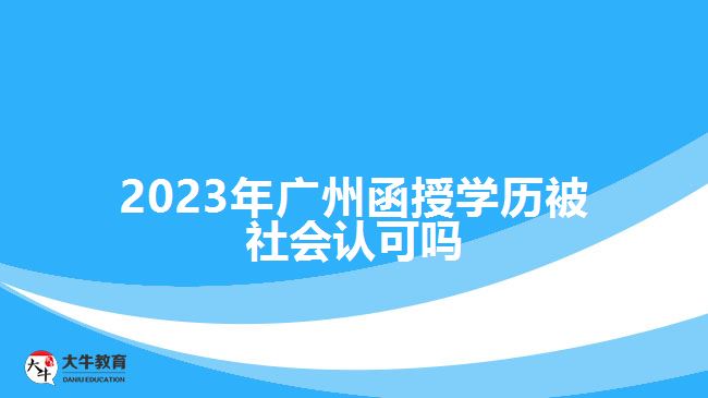 2023年廣州函授學(xué)歷被社會認(rèn)可嗎