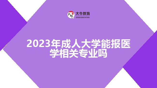 2023年成人大學(xué)能報(bào)醫(yī)學(xué)相關(guān)專業(yè)嗎