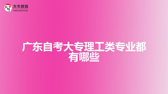 廣東自考大專理工類專業(yè)都有哪些