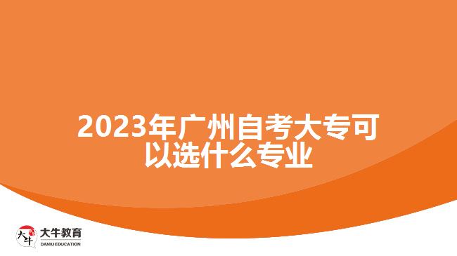 2023年廣州自考大專(zhuān)可以選什么專(zhuān)業(yè)