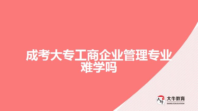 成考大專工商企業(yè)管理專業(yè)難學(xué)嗎