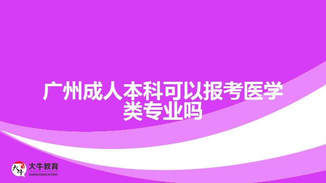 廣州成人本科可以報(bào)考醫(yī)學(xué)類(lèi)專(zhuān)業(yè)嗎