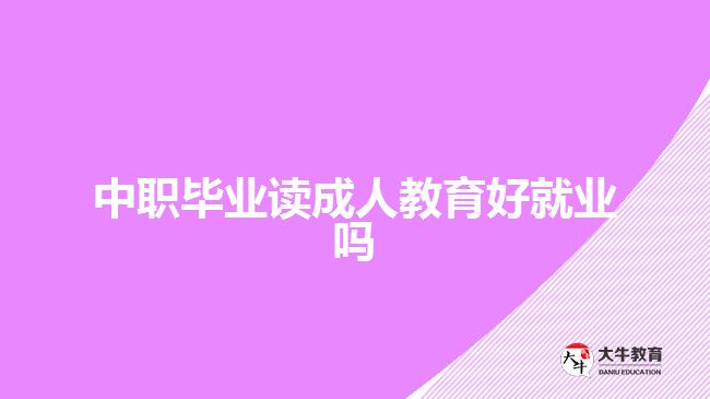 中職畢業(yè)讀成人教育好就業(yè)嗎