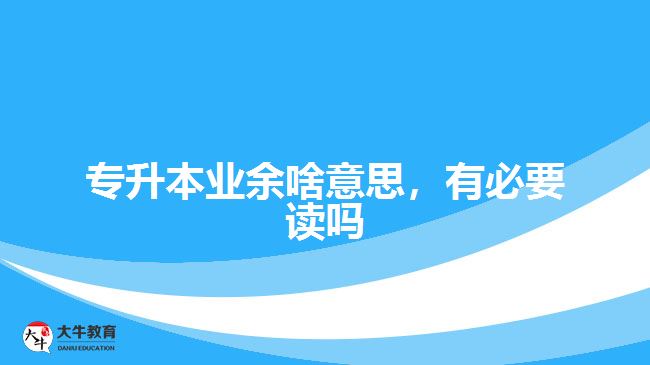 專升本業(yè)余啥意思，有必要讀嗎