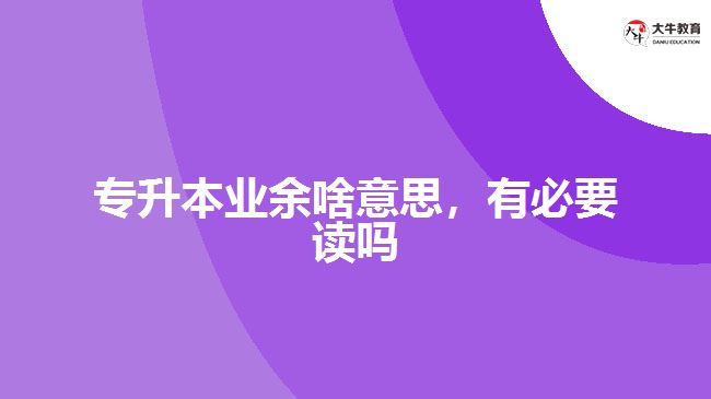 專升本業(yè)余啥意思，有必要讀嗎