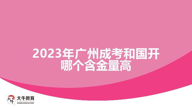 2023年廣州成考和國(guó)開哪個(gè)含金量高