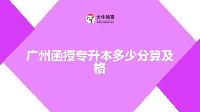 廣州函授專升本多少分算及格