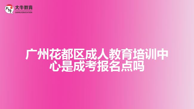 廣州花都區(qū)成人教育培訓(xùn)中心是成考報名點(diǎn)嗎