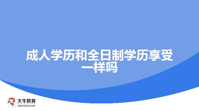 成人學歷和全日制學歷享受一樣嗎