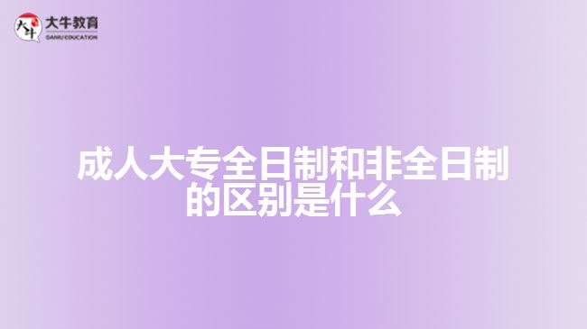 成人大專全日制和非全日制的區(qū)別是什么