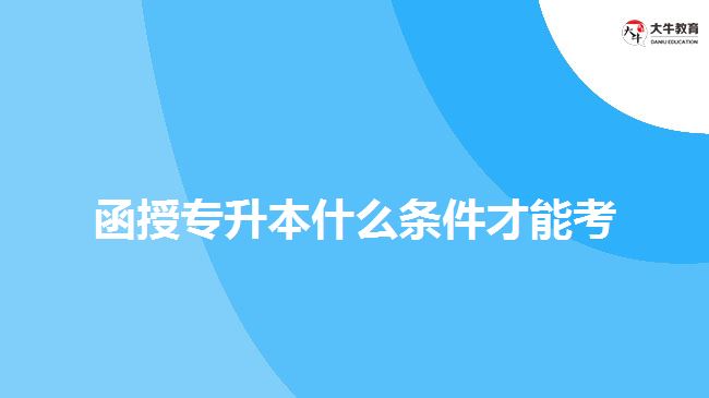 函授專升本什么條件才能考