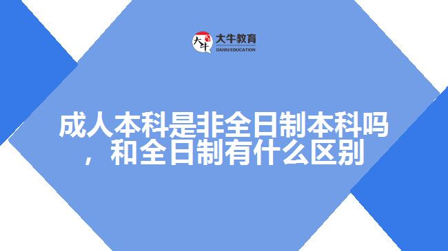 成人本科是非全日制本科嗎，和全日制有什么區(qū)別