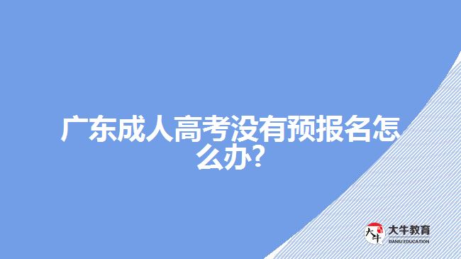 廣東成人高考沒有預報名怎么辦?