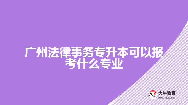 法律事務(wù)專升本可以報考什么專業(yè)