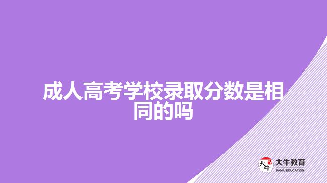 成人高考學(xué)校錄取分數(shù)是相同的嗎