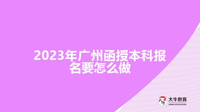 2023年廣州函授本科報名要怎么做