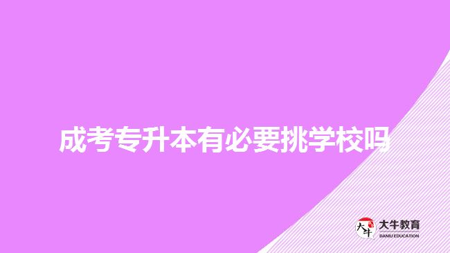 成考專升本有必要挑學(xué)校嗎