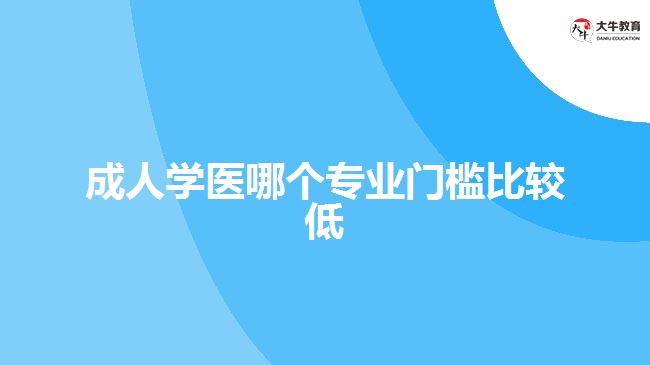 成人學(xué)醫(yī)哪個(gè)專業(yè)門(mén)檻比較低