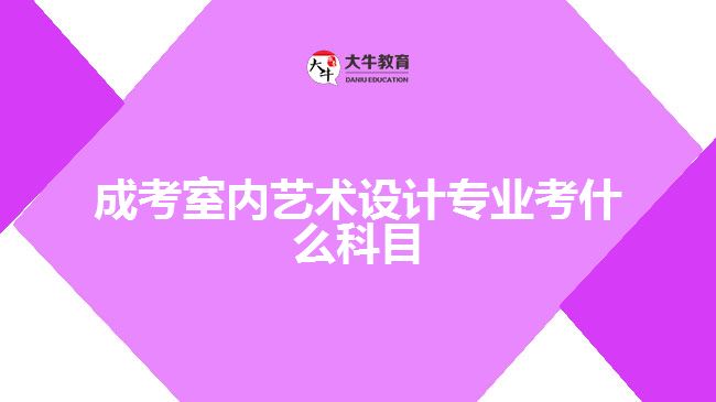 成考室內(nèi)藝術(shù)設(shè)計專業(yè)考什么科目