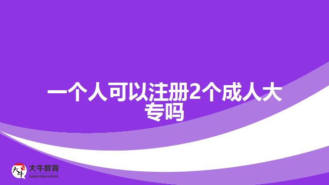 一個(gè)人可以注冊(cè)2個(gè)成人大專嗎