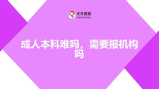 成人本科難嗎，需要報機構(gòu)嗎