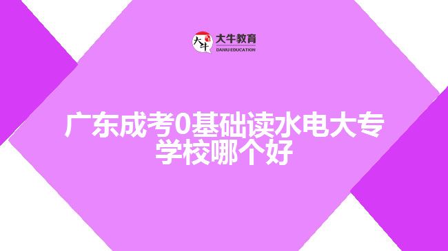 廣東成考0基礎(chǔ)讀水電大專學(xué)校哪個(gè)好