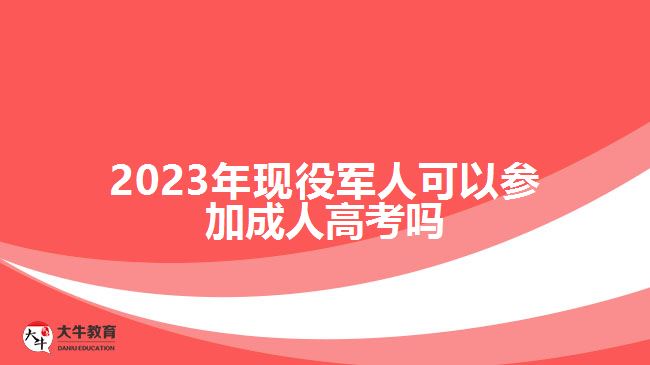 2023年現(xiàn)役軍人可以參加成人高考嗎