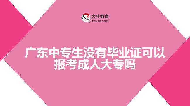 廣東中專生沒有畢業(yè)證可以報(bào)考成人大專嗎