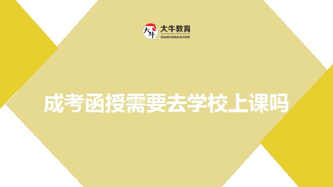 成考函授需要去學(xué)校上課嗎